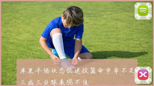 库里半场状态低迷投篮命中率不足三成三分球表现不佳