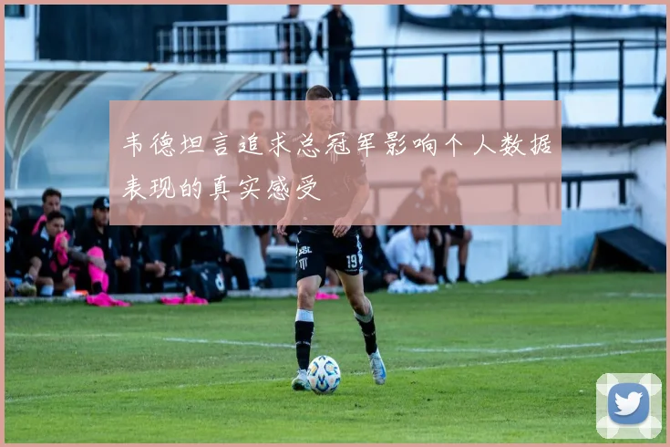 韦德坦言追求总冠军影响个人数据表现的真实感受