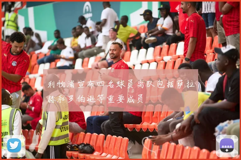 利物浦宣布四名球员离队包括萨拉赫和罗伯逊等重要成员